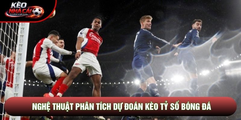Nghệ thuật phân tích dự đoán kèo tỷ số bóng đá