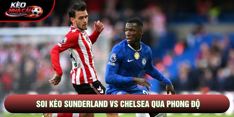 Soi kèo Sunderland vs Chelsea qua phong độ